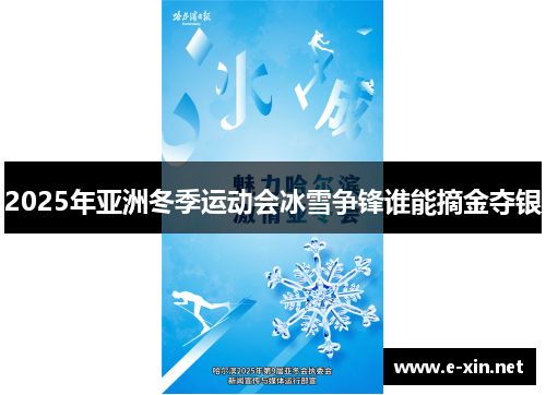 2025年亚洲冬季运动会冰雪争锋谁能摘金夺银