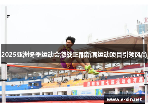 2025亚洲冬季运动会激战正酣新潮运动项目引领风尚