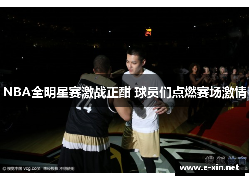 NBA全明星赛激战正酣 球员们点燃赛场激情