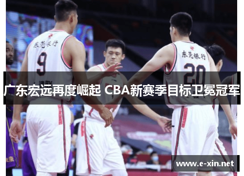 广东宏远再度崛起 CBA新赛季目标卫冕冠军