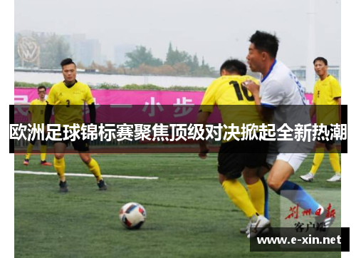 欧洲足球锦标赛聚焦顶级对决掀起全新热潮