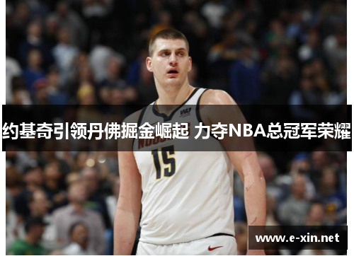 约基奇引领丹佛掘金崛起 力夺NBA总冠军荣耀