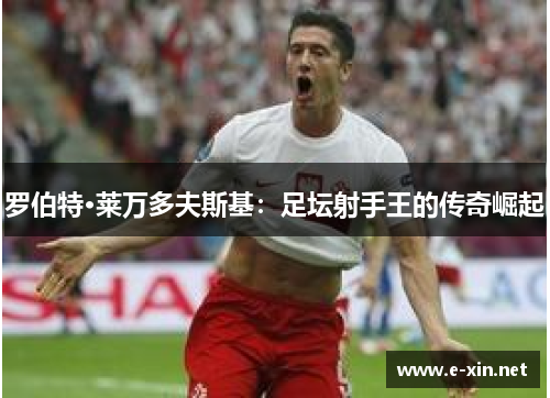 罗伯特·莱万多夫斯基：足坛射手王的传奇崛起