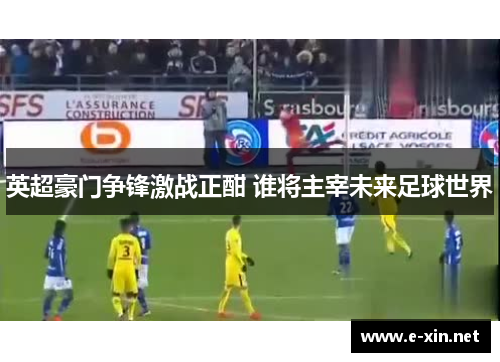 英超豪门争锋激战正酣 谁将主宰未来足球世界