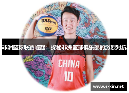 非洲篮球联赛崛起：探秘非洲篮球俱乐部的激烈对抗