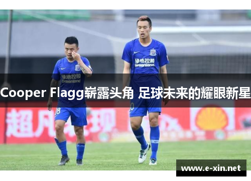 Cooper Flagg崭露头角 足球未来的耀眼新星