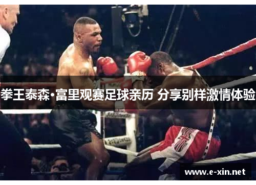 拳王泰森·富里观赛足球亲历 分享别样激情体验