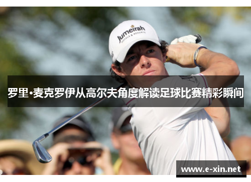 罗里·麦克罗伊从高尔夫角度解读足球比赛精彩瞬间