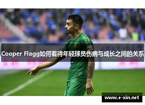 Cooper Flagg如何看待年轻球员伤病与成长之间的关系
