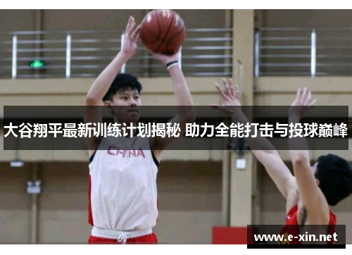 大谷翔平最新训练计划揭秘 助力全能打击与投球巅峰