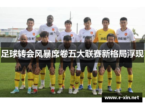 足球转会风暴席卷五大联赛新格局浮现