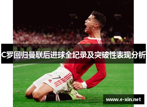 C罗回归曼联后进球全纪录及突破性表现分析