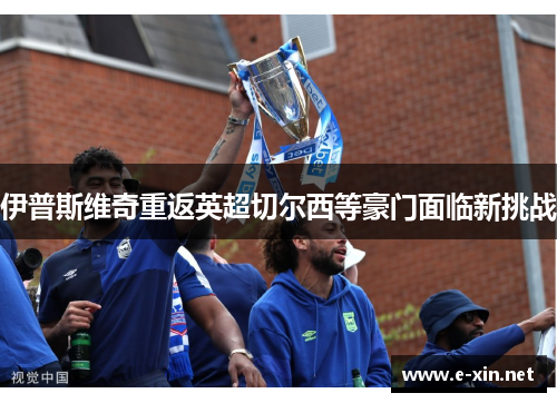 伊普斯维奇重返英超切尔西等豪门面临新挑战