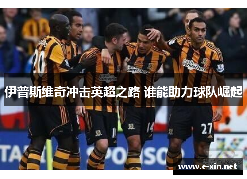 伊普斯维奇冲击英超之路 谁能助力球队崛起