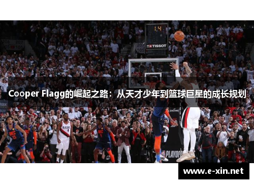 Cooper Flagg的崛起之路：从天才少年到篮球巨星的成长规划