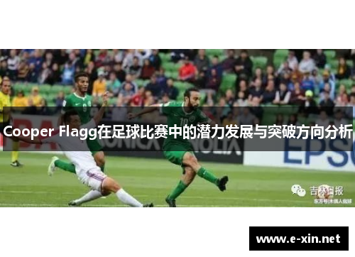 Cooper Flagg在足球比赛中的潜力发展与突破方向分析