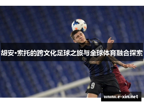 胡安·索托的跨文化足球之旅与全球体育融合探索