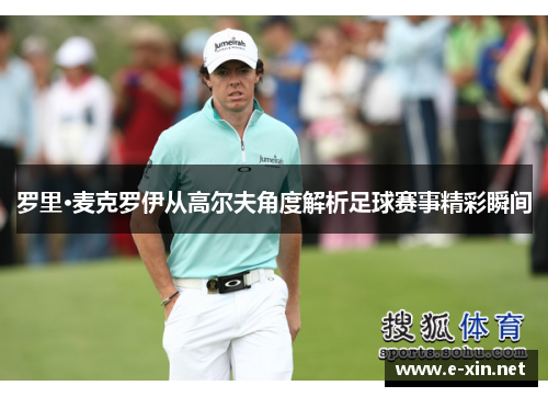 罗里·麦克罗伊从高尔夫角度解析足球赛事精彩瞬间