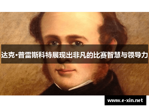 达克·普雷斯科特展现出非凡的比赛智慧与领导力