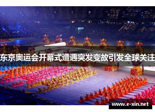 东京奥运会开幕式遭遇突发变故引发全球关注